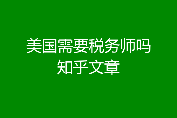 美国需要税务师吗知乎文章