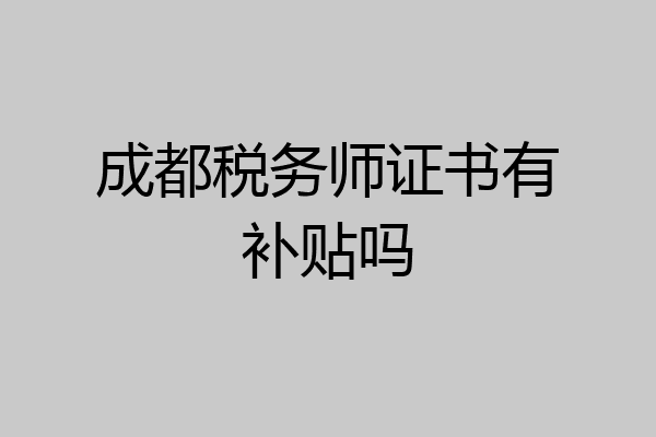 成都税务师证书有补贴吗