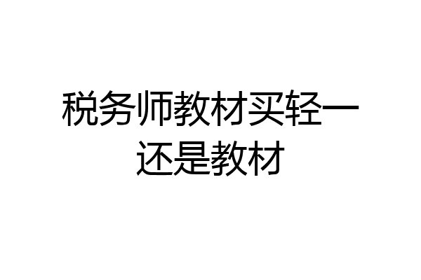 税务师教材买轻一还是教材