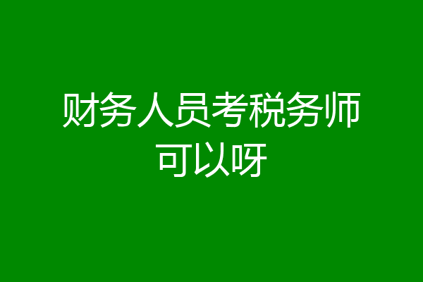 财务人员考税务师可以呀