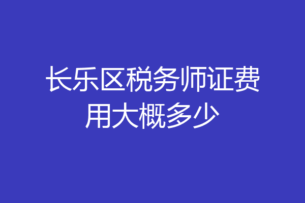 长乐区税务师证费用大概多少