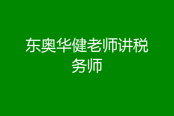 东奥华健老师讲税务师