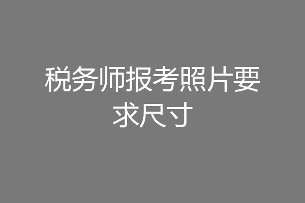 税务师报考照片要求尺寸
