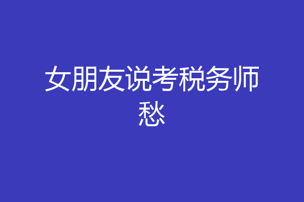 女朋友说考税务师愁
