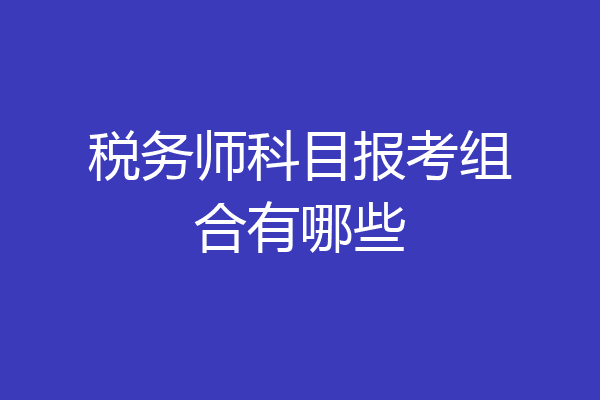 税务师科目报考组合有哪些