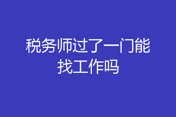 税务师过了一门能找工作吗