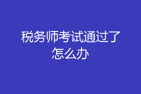 税务师考试通过了怎么办