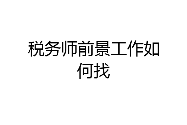 税务师前景工作如何找