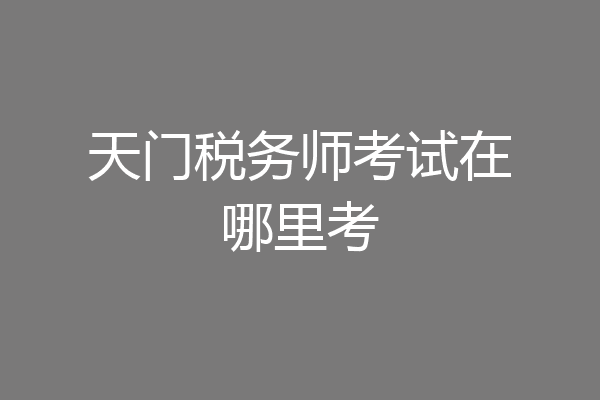 天门税务师考试在哪里考