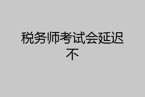 税务师考试会延迟不