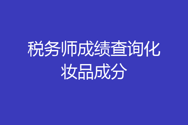 税务师成绩查询化妆品成分