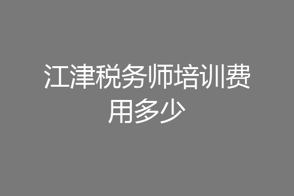 江津税务师培训费用多少