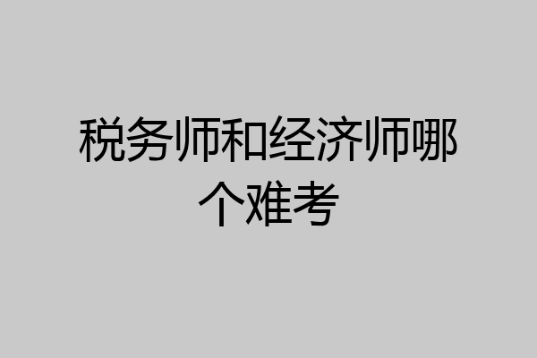 税务师和经济师哪个难考