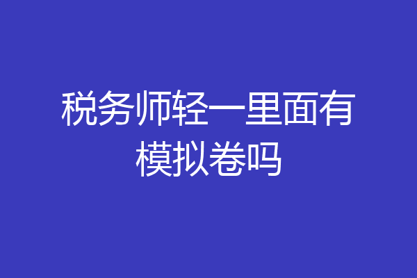 税务师轻一里面有模拟卷吗