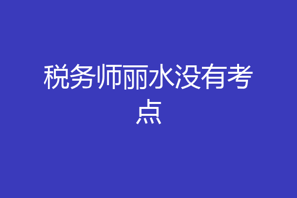 税务师丽水没有考点