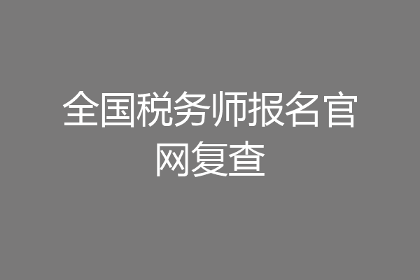 全国税务师报名官网复查