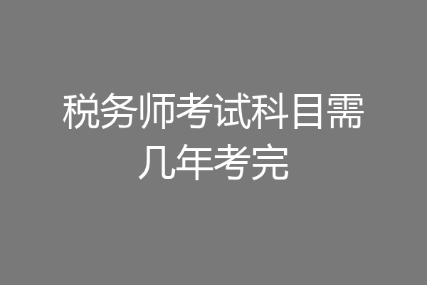 税务师考试科目需几年考完