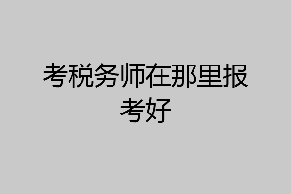 考税务师在那里报考好