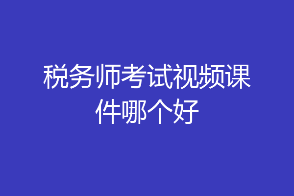 税务师考试视频课件哪个好