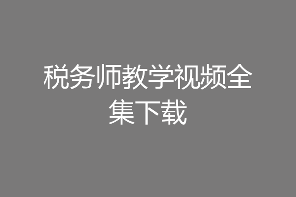 税务师教学视频全集下载