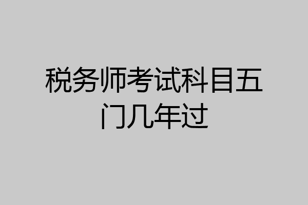 税务师考试科目五门几年过