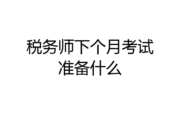 税务师下个月考试准备什么