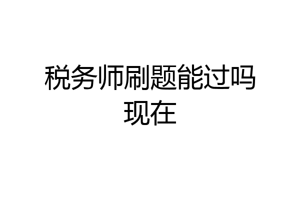 税务师刷题能过吗现在