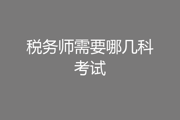 税务师需要哪几科考试