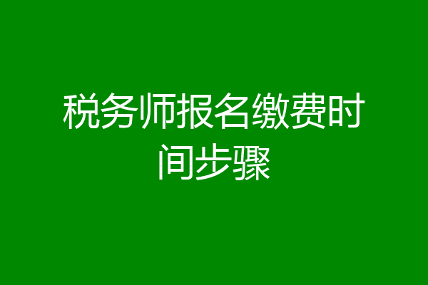税务师报名缴费时间步骤
