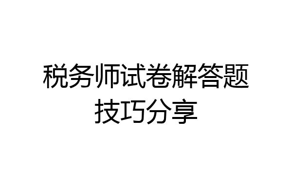 税务师试卷解答题技巧分享