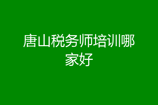 唐山税务师培训哪家好