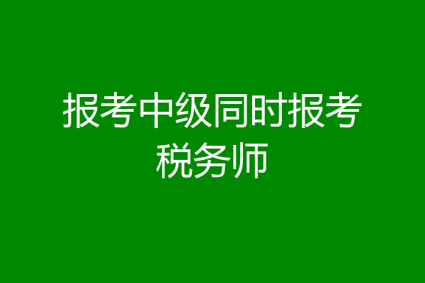 报考中级同时报考税务师