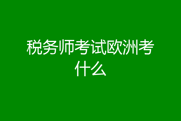 税务师考试欧洲考什么