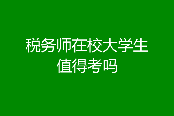 税务师在校大学生值得考吗
