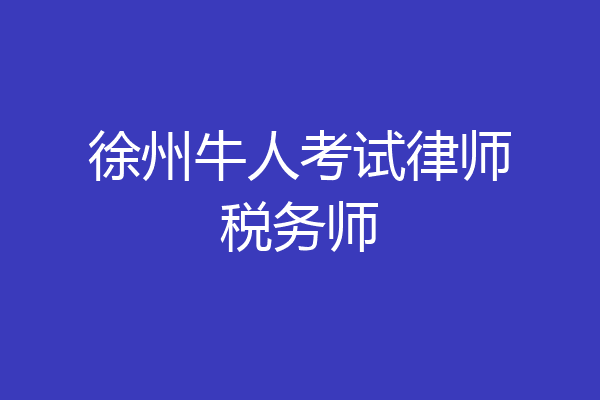 徐州牛人考试律师税务师