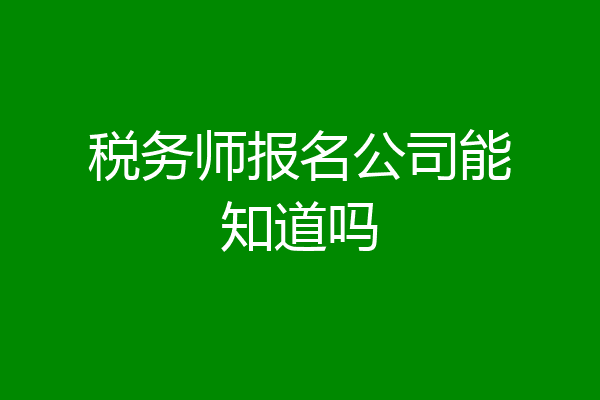 税务师报名公司能知道吗