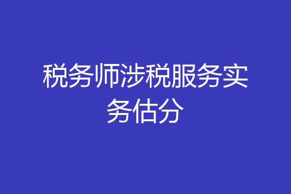 税务师涉税服务实务估分