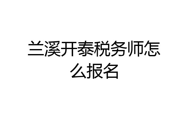 兰溪开泰税务师怎么报名