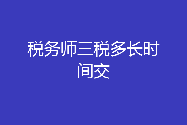税务师三税多长时间交