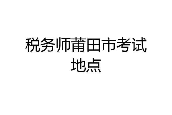税务师莆田市考试地点