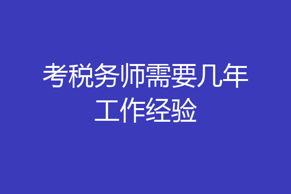 考税务师需要几年工作经验