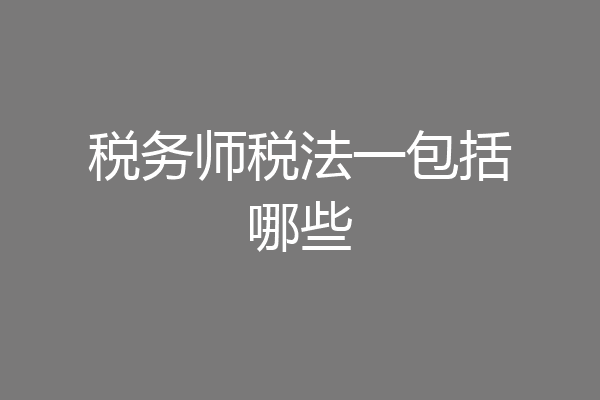 税务师税法一包括哪些