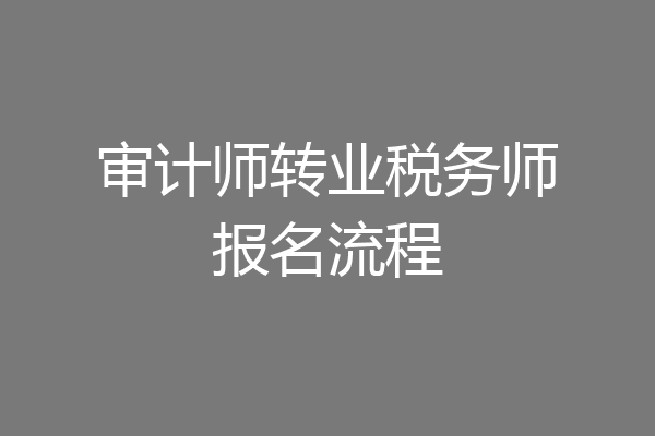 审计师转业税务师报名流程