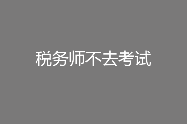 税务师不去考试