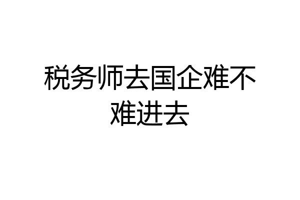 税务师去国企难不难进去