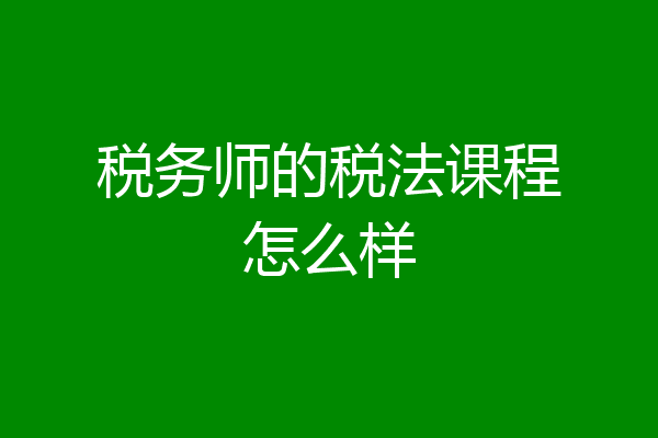 税务师的税法课程怎么样