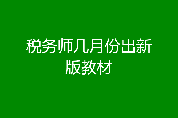 税务师几月份出新版教材