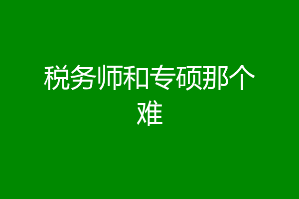 税务师和专硕那个难