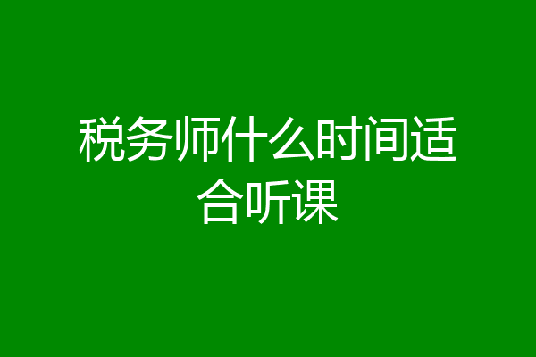 税务师什么时间适合听课