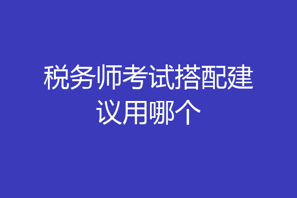 税务师考试搭配建议用哪个